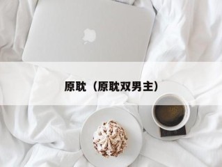 原耽（原耽双男主）