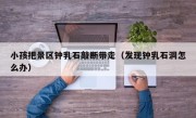 小孩把景区钟乳石敲断带走（发现钟乳石洞怎么办）