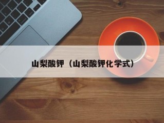 山梨酸钾（山梨酸钾化学式）