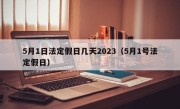 5月1日法定假日几天2023（5月1号法定假日）