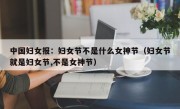 中国妇女报：妇女节不是什么女神节（妇女节就是妇女节,不是女神节）