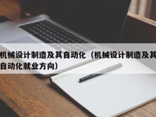 机械设计制造及其自动化（机械设计制造及其自动化就业方向）