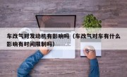 车改气对发动机有影响吗（车改气对车有什么影响有时间限制吗）