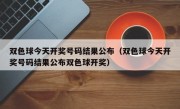 双色球今天开奖号码结果公布（双色球今天开奖号码结果公布双色球开奖）