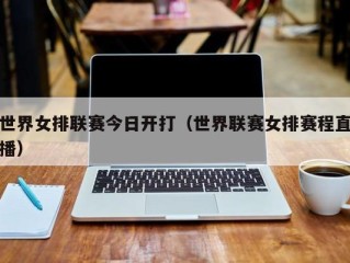 世界女排联赛今日开打（世界联赛女排赛程直播）