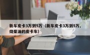 新车皮卡3万到5万（新车皮卡3万到5万,烧柴油的皮卡车）