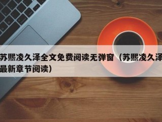 苏熙凌久泽全文免费阅读无弹窗（苏熙凌久泽最新章节阅读）