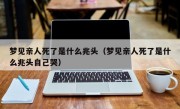 梦见亲人死了是什么兆头（梦见亲人死了是什么兆头自己哭）