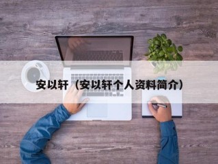 安以轩（安以轩个人资料简介）