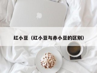 红小豆（红小豆与赤小豆的区别）