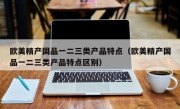 欧美精产国品一二三类产品特点（欧美精产国品一二三类产品特点区别）