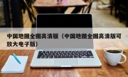 中国地图全图高清版（中国地图全图高清版可放大电子版）