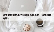 消失的她里的妻子到底是不是真的（消失的她电影）