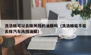 洗洁精可以去除风挡的油膜吗（洗洁精能不能去除汽车风挡油膜）