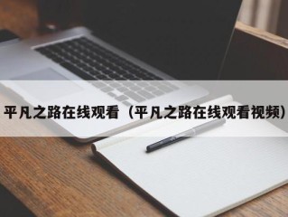 平凡之路在线观看（平凡之路在线观看视频）