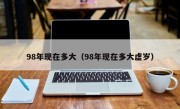 98年现在多大（98年现在多大虚岁）