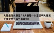 大暑是什么意思?（大暑是什么意思啊大暑属于哪个季节天气怎么样）