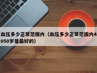 血压多少正常范围内（血压多少正常范围内4050岁是最好的）