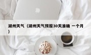 湖州天气（湖州天气预报30天准确 一个月）