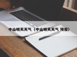 中山明天天气（中山明天天气 预报）