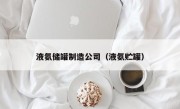 液氨储罐制造公司（液氨贮罐）