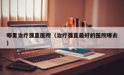 哪里治疗强直医院（治疗强直最好的医院哪去）