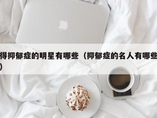 得抑郁症的明星有哪些（抑郁症的名人有哪些）