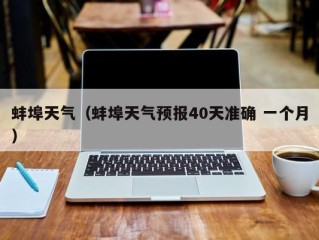 蚌埠天气（蚌埠天气预报40天准确 一个月）