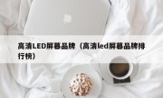 高清LED屏幕品牌（高清led屏幕品牌排行榜）