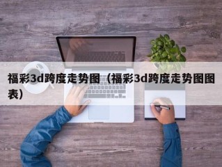 福彩3d跨度走势图（福彩3d跨度走势图图表）