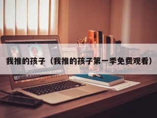 我推的孩子（我推的孩子第一季免费观看）