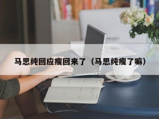 马思纯回应瘦回来了（马思纯瘦了嘛）