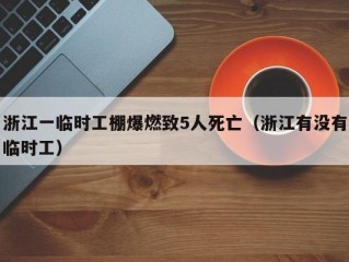 浙江一临时工棚爆燃致5人死亡（浙江有没有临时工）