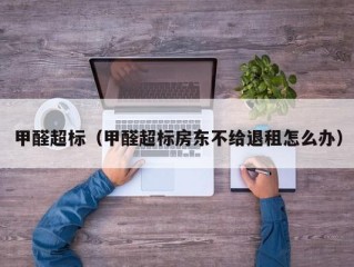 甲醛超标（甲醛超标房东不给退租怎么办）
