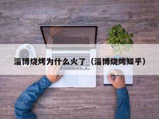 淄博烧烤为什么火了（淄博烧烤知乎）