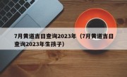 7月黄道吉日查询2023年（7月黄道吉日查询2023年生孩子）