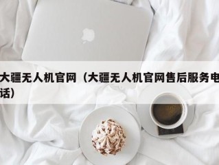 大疆无人机官网（大疆无人机官网售后服务电话）