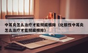中耳炎怎么治疗才能彻底根除（化脓性中耳炎怎么治疗才能彻底根除）