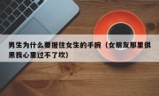 男生为什么要握住女生的手腕（女朋友那里很黑我心里过不了坎）