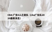 CBA:广东6人已离队（cba广东队2020最新消息）