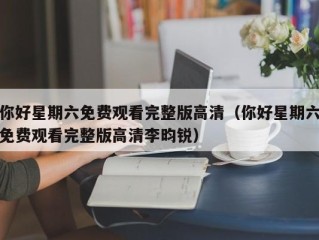 你好星期六免费观看完整版高清（你好星期六免费观看完整版高清李昀锐）