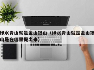 绿水青山就是金山银山（绿水青山就是金山银山是在哪里提出来）