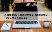 西班牙女足2-1淘汰荷兰女足（西班牙女足21淘汰荷兰女足名单）