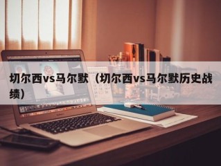 切尔西vs马尔默（切尔西vs马尔默历史战绩）