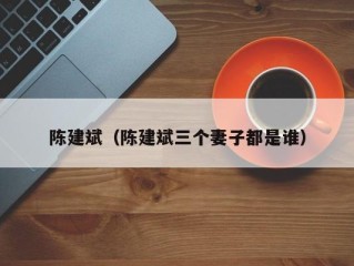 陈建斌（陈建斌三个妻子都是谁）