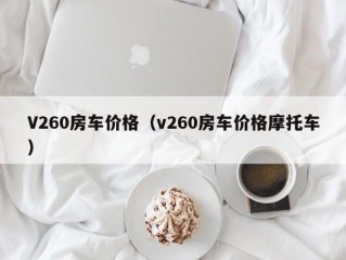 V260房车价格（v260房车价格摩托车）
