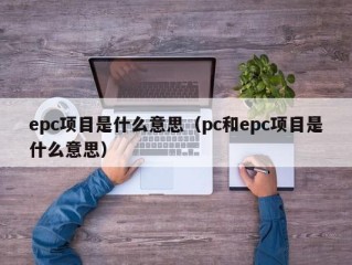 epc项目是什么意思（pc和epc项目是什么意思）