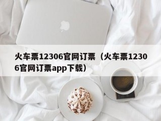 火车票12306官网订票（火车票12306官网订票app下载）