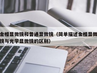 金相显微镜和普通显微镜（简单描述金相显微镜与光学显微镜的区别）