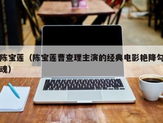 陈宝莲（陈宝莲曹查理主演的经典电影艳降勾魂）